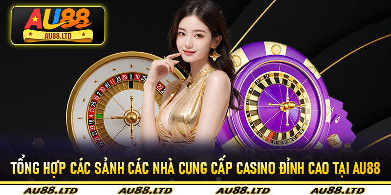Tổng hợp các sảnh các nhà cung cấp casino đỉnh cao tại Au88