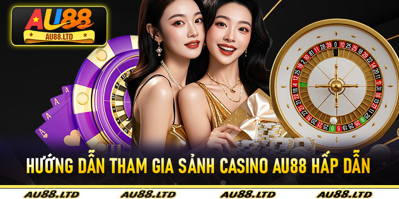 Hướng dẫn tham gia sảnh casino Au88 hấp dẫn