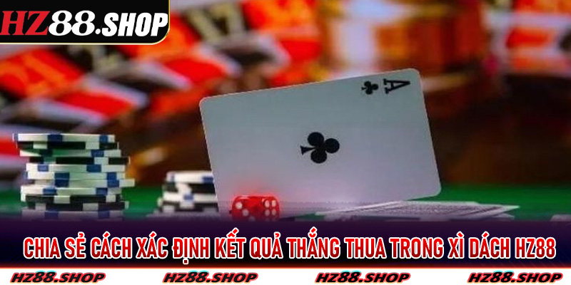 Chia sẻ cách xác định kết quả thắng thua trong xì dách Hz88